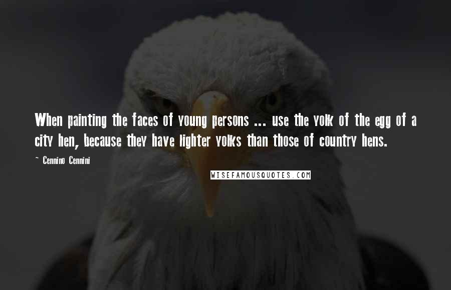 Cennino Cennini Quotes: When painting the faces of young persons ... use the yolk of the egg of a city hen, because they have lighter yolks than those of country hens.