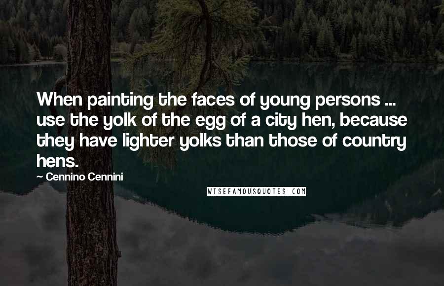 Cennino Cennini Quotes: When painting the faces of young persons ... use the yolk of the egg of a city hen, because they have lighter yolks than those of country hens.