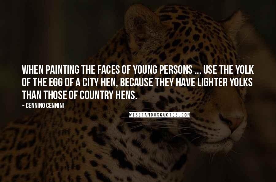 Cennino Cennini Quotes: When painting the faces of young persons ... use the yolk of the egg of a city hen, because they have lighter yolks than those of country hens.