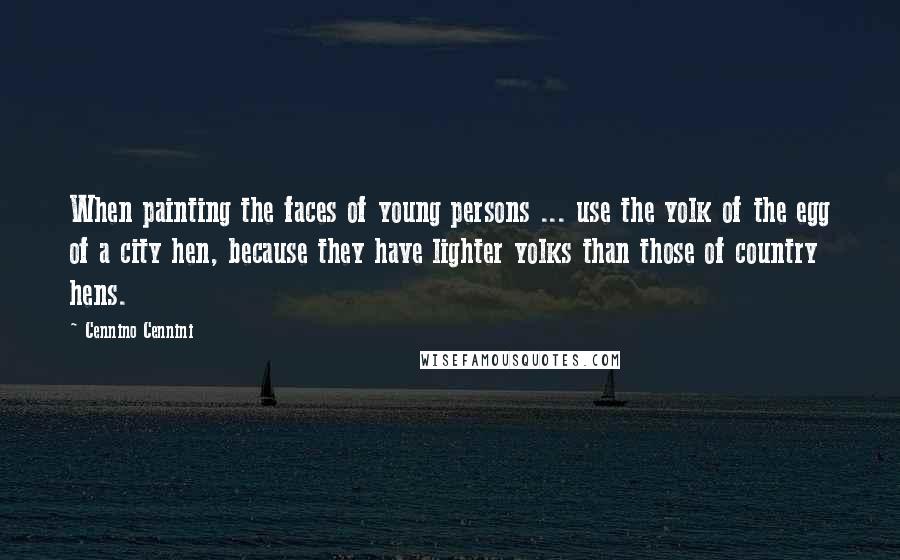 Cennino Cennini Quotes: When painting the faces of young persons ... use the yolk of the egg of a city hen, because they have lighter yolks than those of country hens.