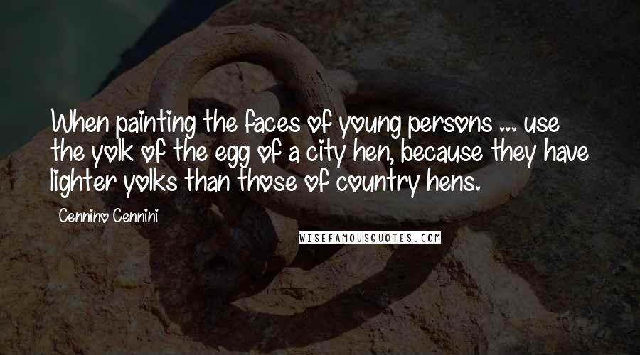 Cennino Cennini Quotes: When painting the faces of young persons ... use the yolk of the egg of a city hen, because they have lighter yolks than those of country hens.