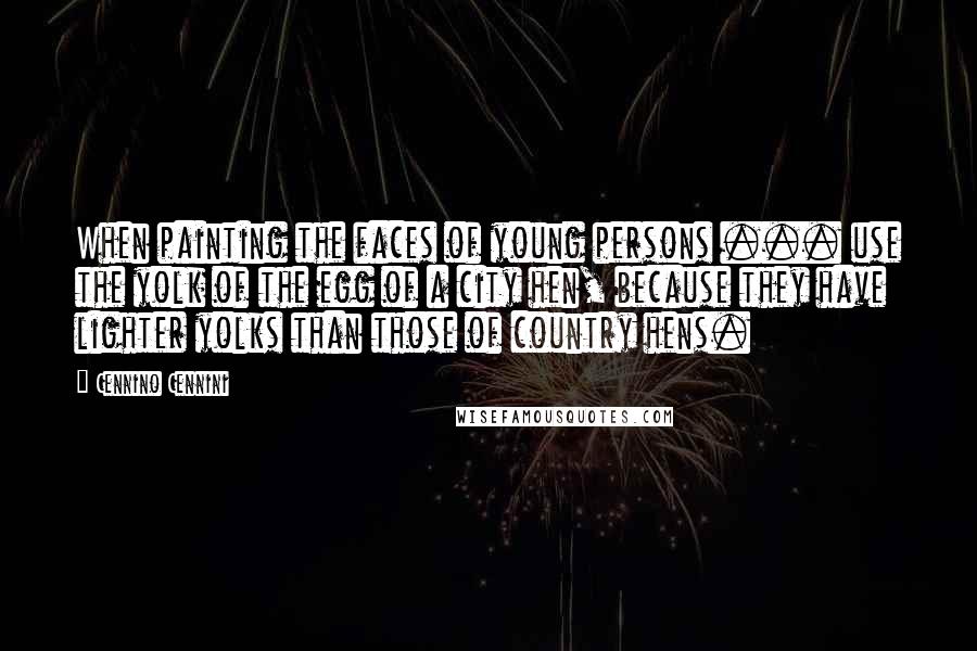 Cennino Cennini Quotes: When painting the faces of young persons ... use the yolk of the egg of a city hen, because they have lighter yolks than those of country hens.