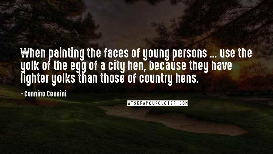 Cennino Cennini Quotes: When painting the faces of young persons ... use the yolk of the egg of a city hen, because they have lighter yolks than those of country hens.