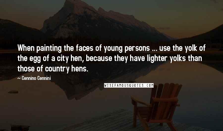 Cennino Cennini Quotes: When painting the faces of young persons ... use the yolk of the egg of a city hen, because they have lighter yolks than those of country hens.