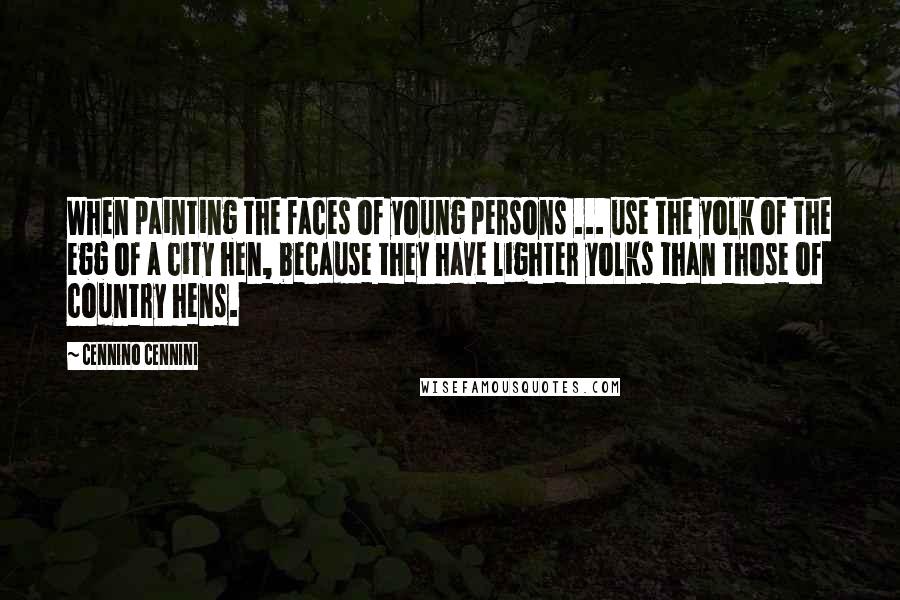 Cennino Cennini Quotes: When painting the faces of young persons ... use the yolk of the egg of a city hen, because they have lighter yolks than those of country hens.