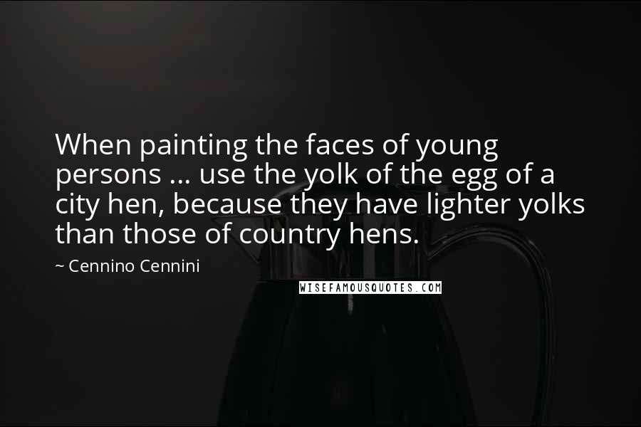 Cennino Cennini Quotes: When painting the faces of young persons ... use the yolk of the egg of a city hen, because they have lighter yolks than those of country hens.