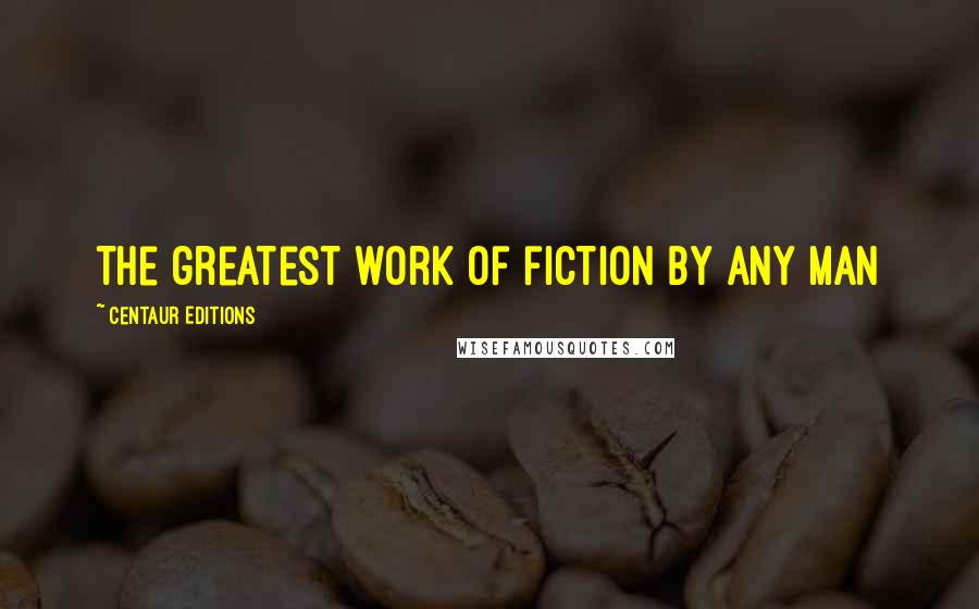 Centaur Editions Quotes: The greatest work of fiction by any man