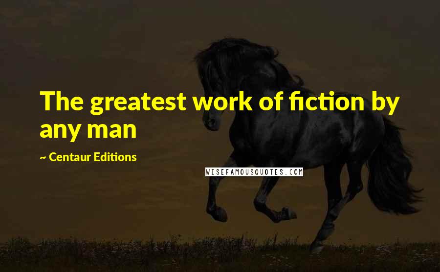 Centaur Editions Quotes: The greatest work of fiction by any man