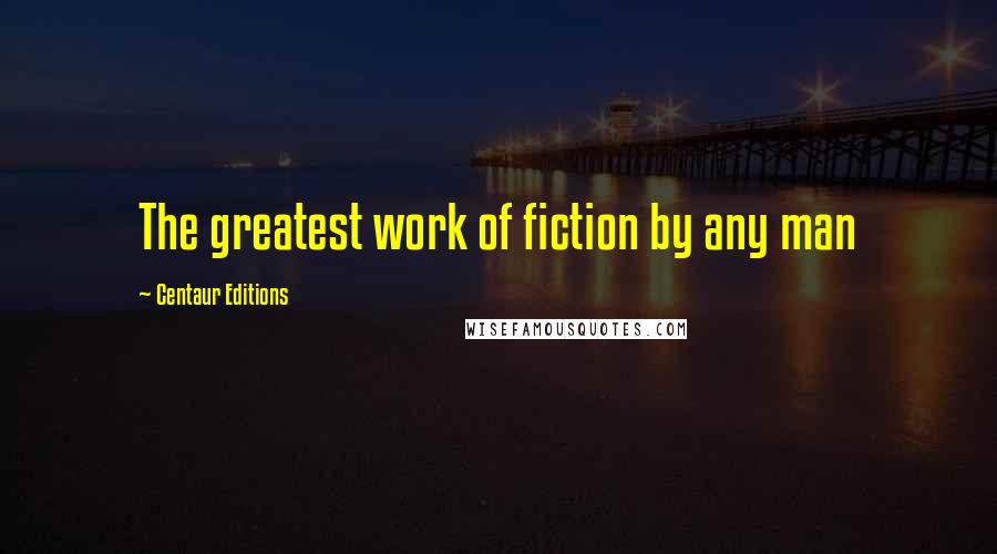 Centaur Editions Quotes: The greatest work of fiction by any man