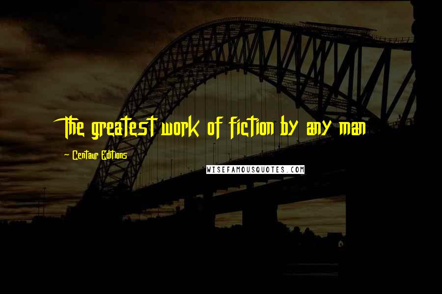 Centaur Editions Quotes: The greatest work of fiction by any man