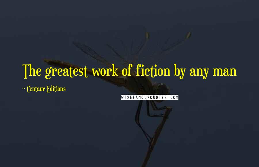 Centaur Editions Quotes: The greatest work of fiction by any man