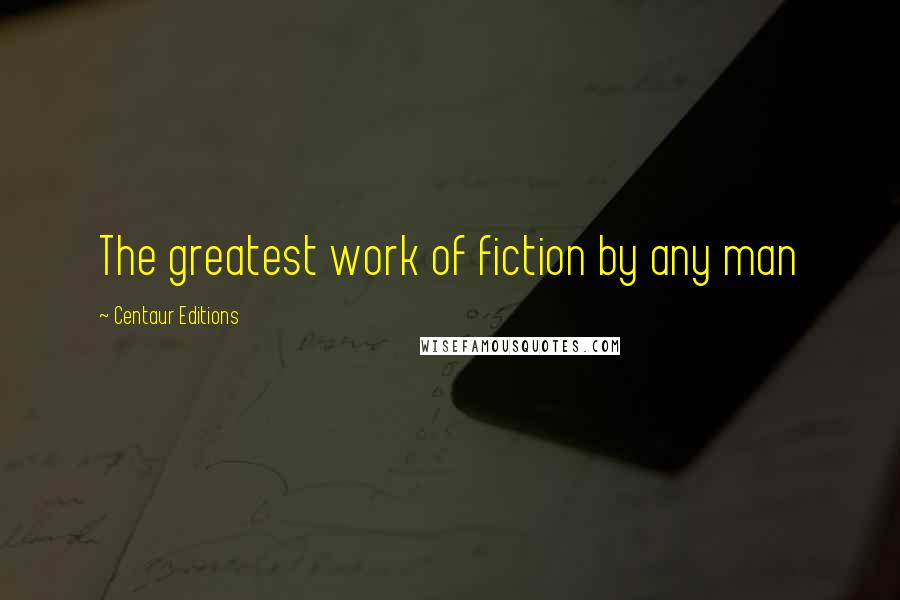 Centaur Editions Quotes: The greatest work of fiction by any man