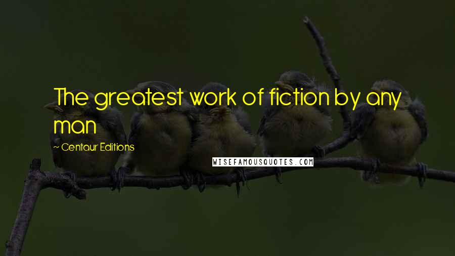 Centaur Editions Quotes: The greatest work of fiction by any man