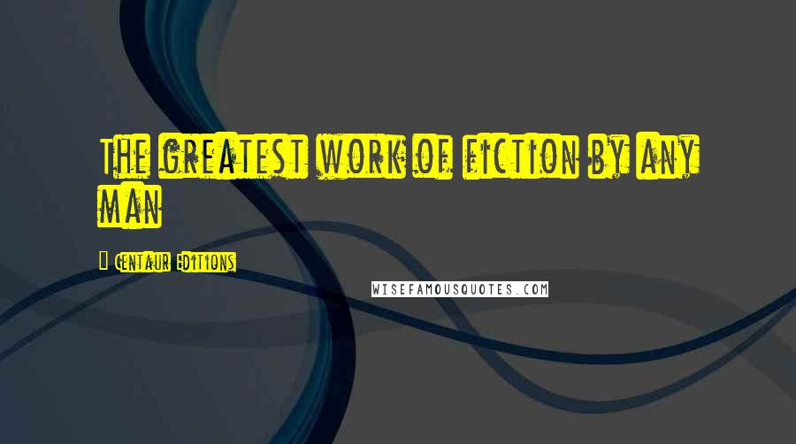 Centaur Editions Quotes: The greatest work of fiction by any man