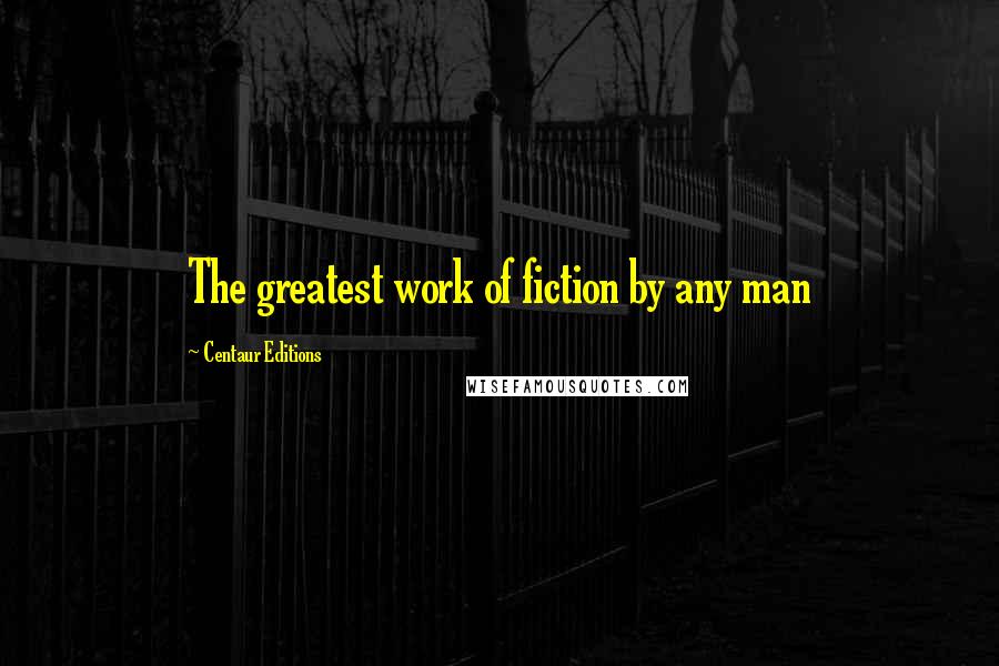 Centaur Editions Quotes: The greatest work of fiction by any man