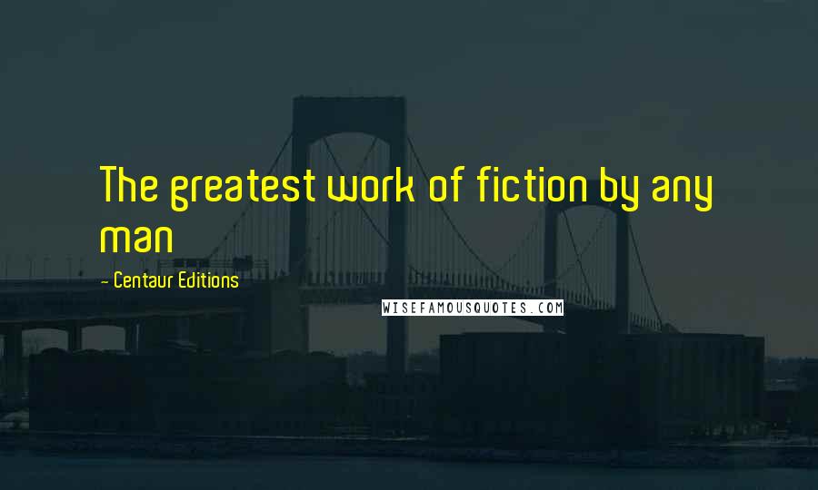 Centaur Editions Quotes: The greatest work of fiction by any man