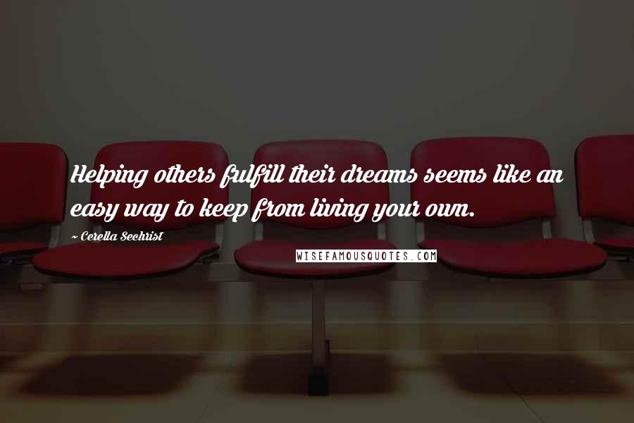 Cerella Sechrist Quotes: Helping others fulfill their dreams seems like an easy way to keep from living your own.