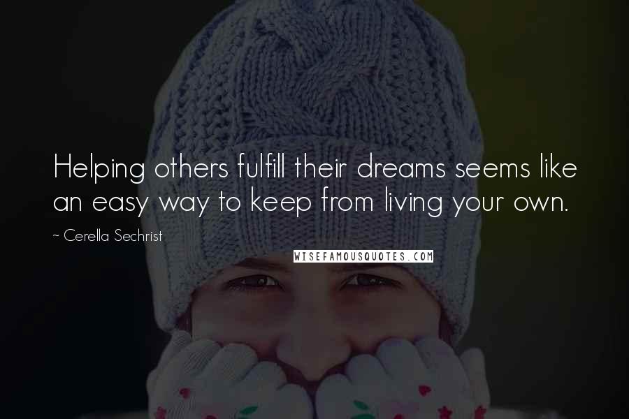 Cerella Sechrist Quotes: Helping others fulfill their dreams seems like an easy way to keep from living your own.