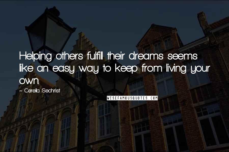 Cerella Sechrist Quotes: Helping others fulfill their dreams seems like an easy way to keep from living your own.