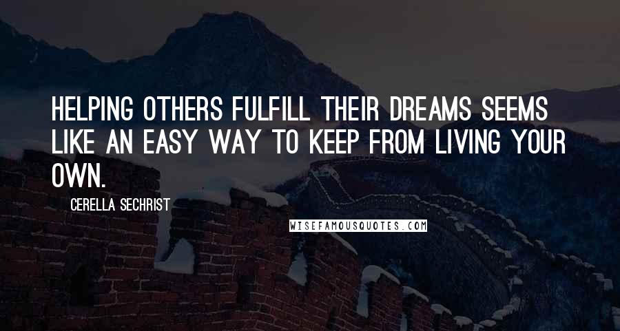 Cerella Sechrist Quotes: Helping others fulfill their dreams seems like an easy way to keep from living your own.