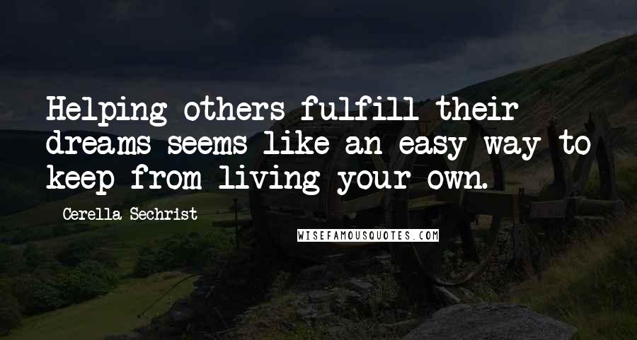 Cerella Sechrist Quotes: Helping others fulfill their dreams seems like an easy way to keep from living your own.