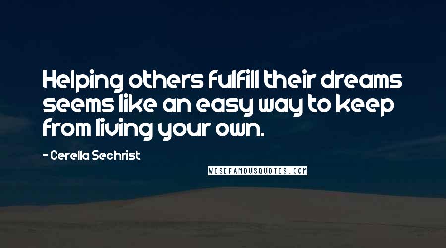 Cerella Sechrist Quotes: Helping others fulfill their dreams seems like an easy way to keep from living your own.