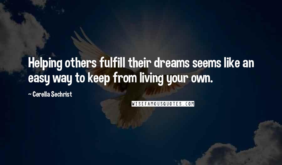 Cerella Sechrist Quotes: Helping others fulfill their dreams seems like an easy way to keep from living your own.