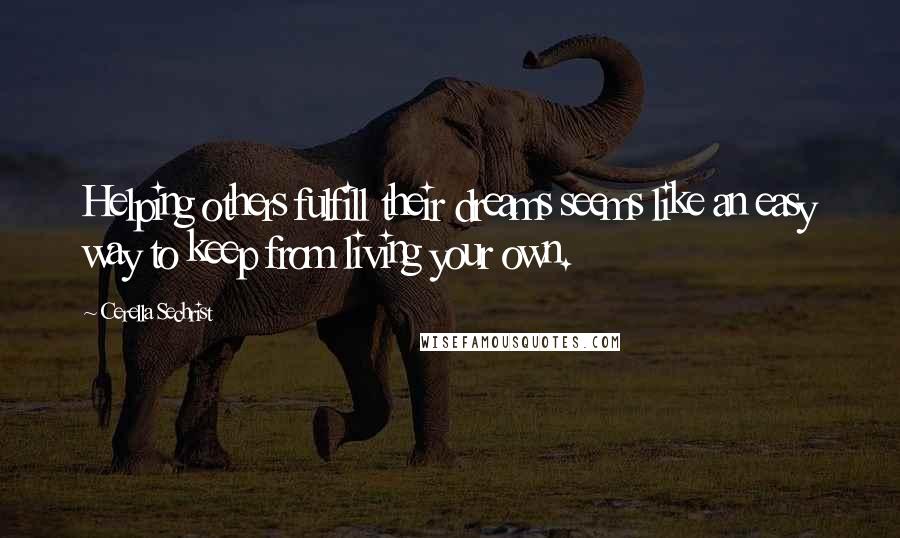 Cerella Sechrist Quotes: Helping others fulfill their dreams seems like an easy way to keep from living your own.