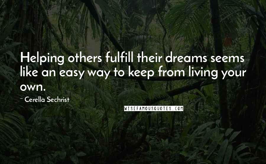 Cerella Sechrist Quotes: Helping others fulfill their dreams seems like an easy way to keep from living your own.