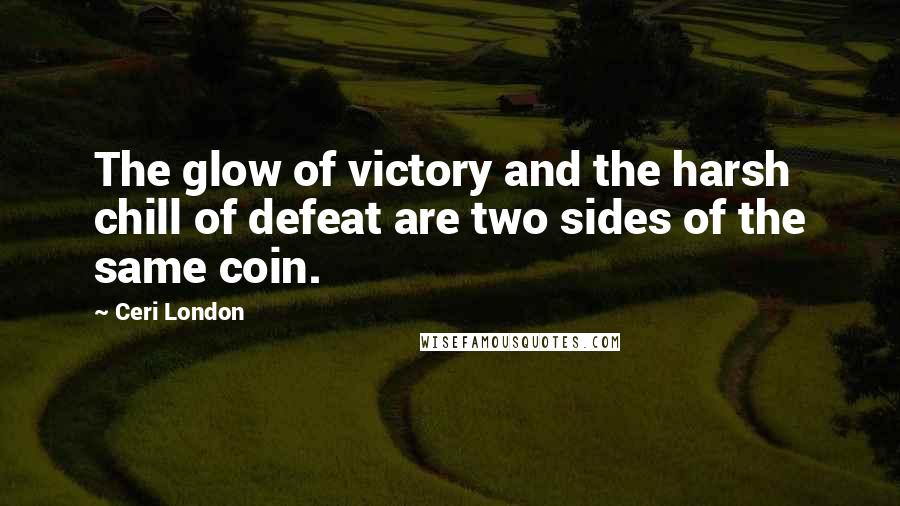 Ceri London Quotes: The glow of victory and the harsh chill of defeat are two sides of the same coin.