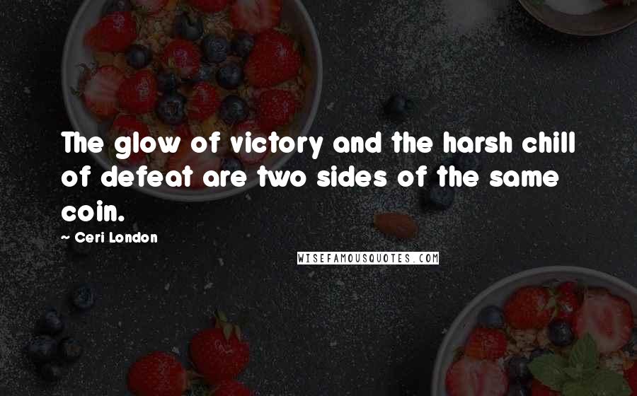 Ceri London Quotes: The glow of victory and the harsh chill of defeat are two sides of the same coin.