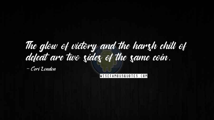 Ceri London Quotes: The glow of victory and the harsh chill of defeat are two sides of the same coin.