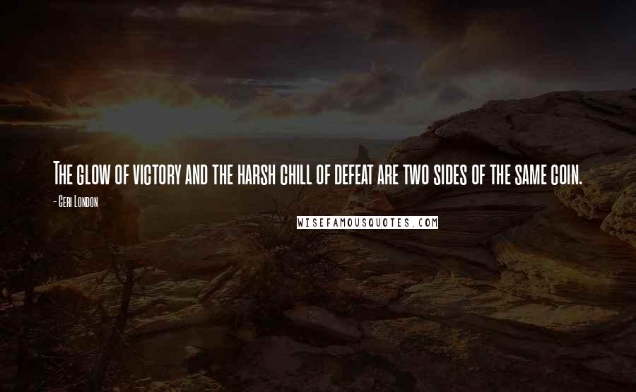 Ceri London Quotes: The glow of victory and the harsh chill of defeat are two sides of the same coin.