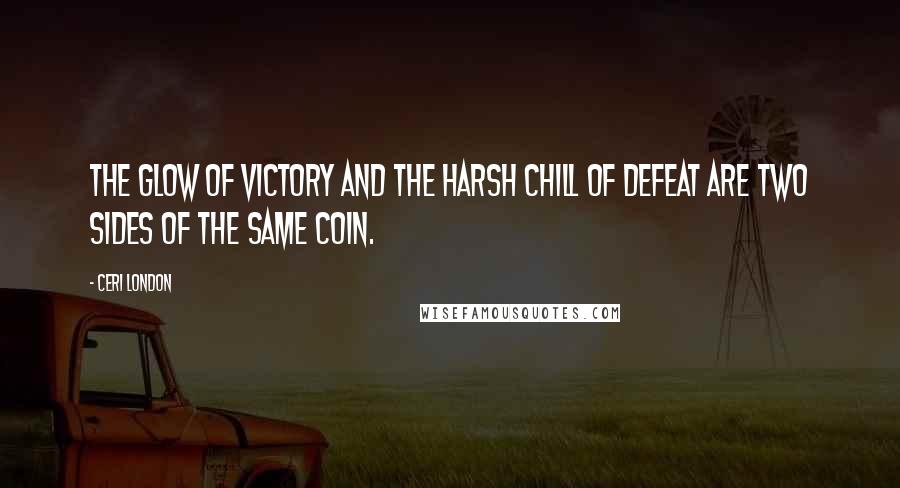 Ceri London Quotes: The glow of victory and the harsh chill of defeat are two sides of the same coin.