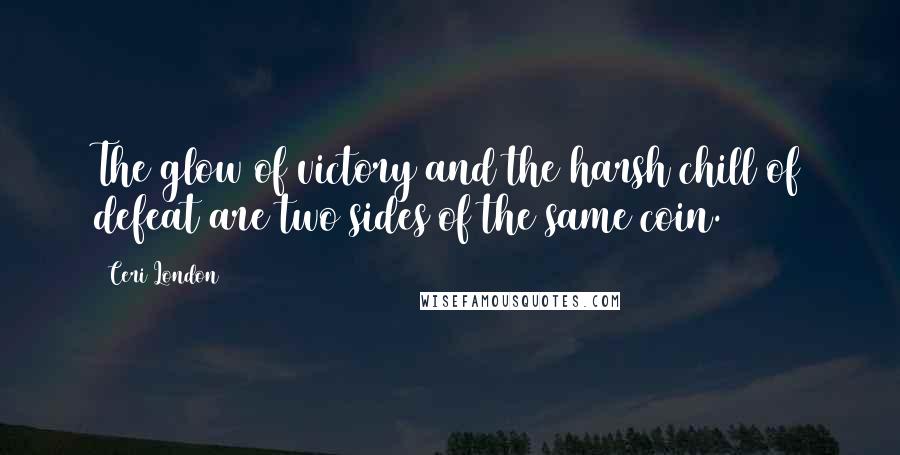 Ceri London Quotes: The glow of victory and the harsh chill of defeat are two sides of the same coin.