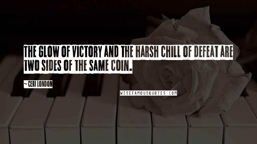 Ceri London Quotes: The glow of victory and the harsh chill of defeat are two sides of the same coin.