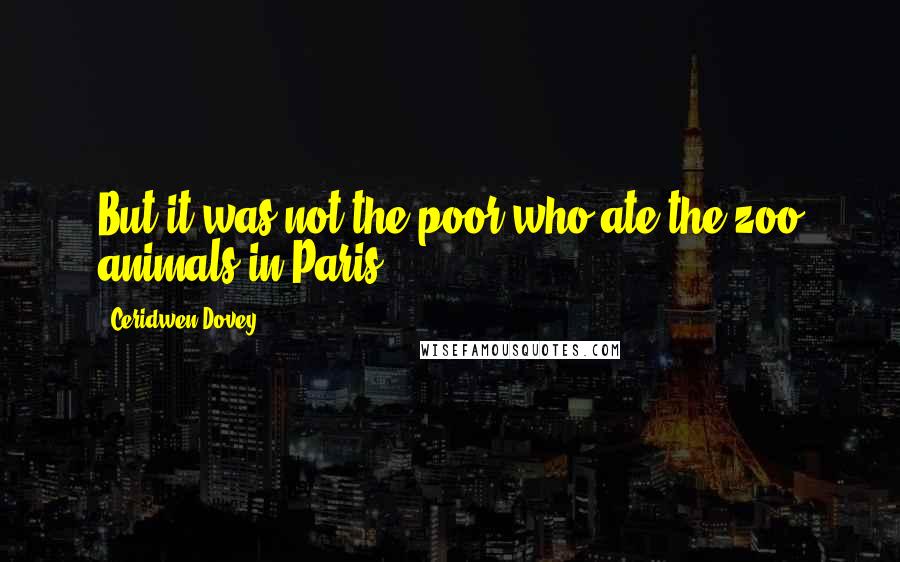 Ceridwen Dovey Quotes: But it was not the poor who ate the zoo animals in Paris.