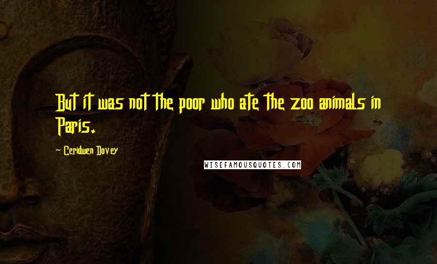 Ceridwen Dovey Quotes: But it was not the poor who ate the zoo animals in Paris.