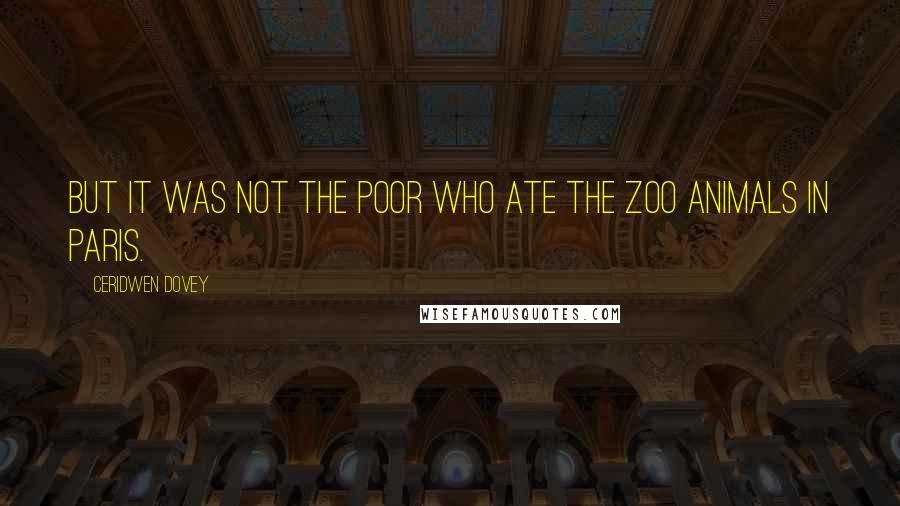 Ceridwen Dovey Quotes: But it was not the poor who ate the zoo animals in Paris.