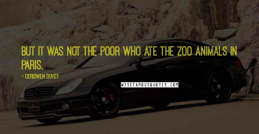 Ceridwen Dovey Quotes: But it was not the poor who ate the zoo animals in Paris.