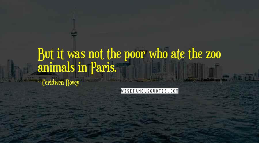 Ceridwen Dovey Quotes: But it was not the poor who ate the zoo animals in Paris.