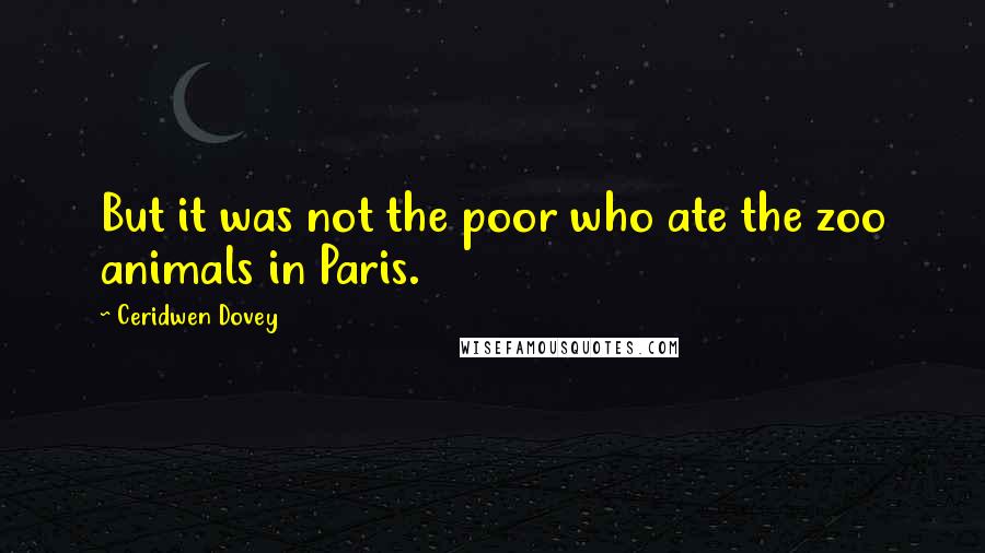 Ceridwen Dovey Quotes: But it was not the poor who ate the zoo animals in Paris.