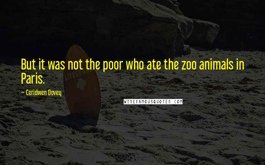 Ceridwen Dovey Quotes: But it was not the poor who ate the zoo animals in Paris.