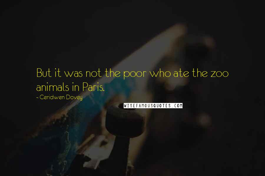 Ceridwen Dovey Quotes: But it was not the poor who ate the zoo animals in Paris.