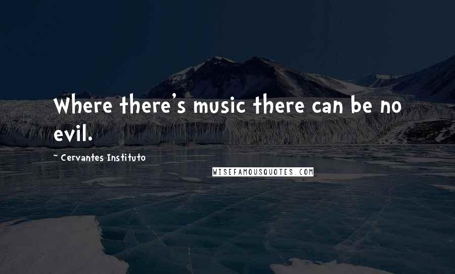 Cervantes Instituto Quotes: Where there's music there can be no evil.