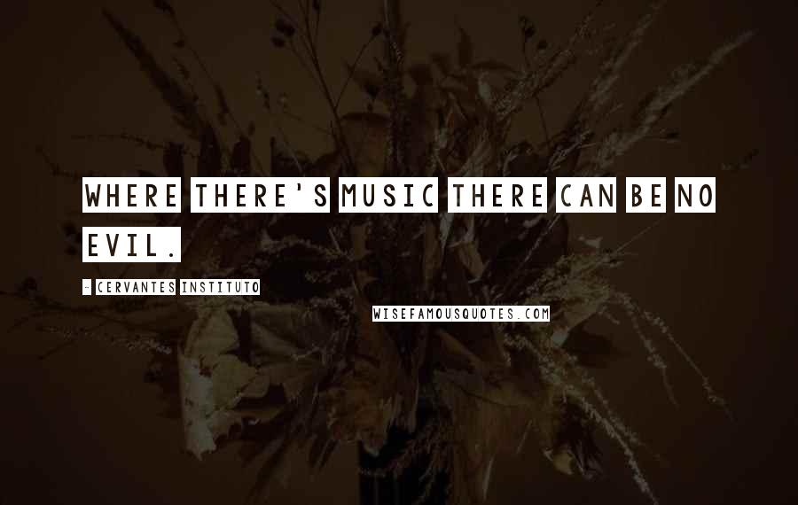 Cervantes Instituto Quotes: Where there's music there can be no evil.