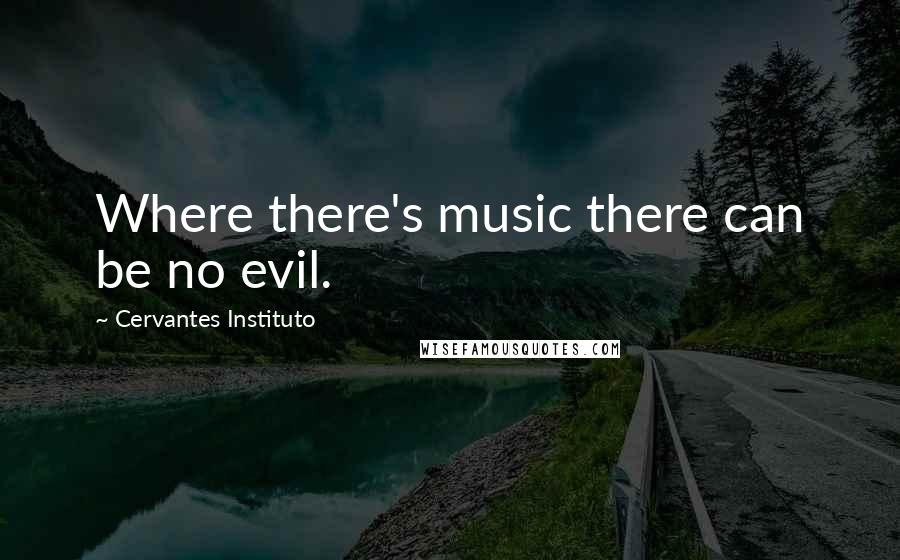 Cervantes Instituto Quotes: Where there's music there can be no evil.