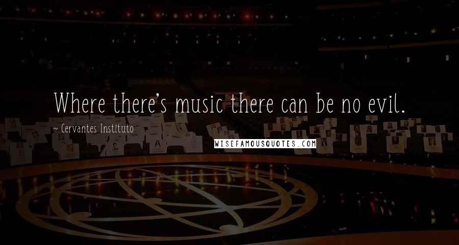 Cervantes Instituto Quotes: Where there's music there can be no evil.