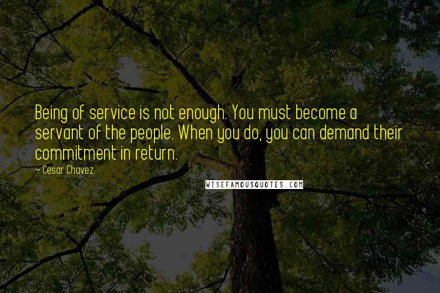 Cesar Chavez Quotes: Being of service is not enough. You must become a servant of the people. When you do, you can demand their commitment in return.