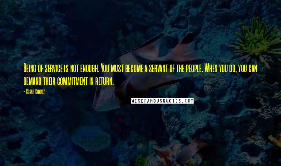 Cesar Chavez Quotes: Being of service is not enough. You must become a servant of the people. When you do, you can demand their commitment in return.